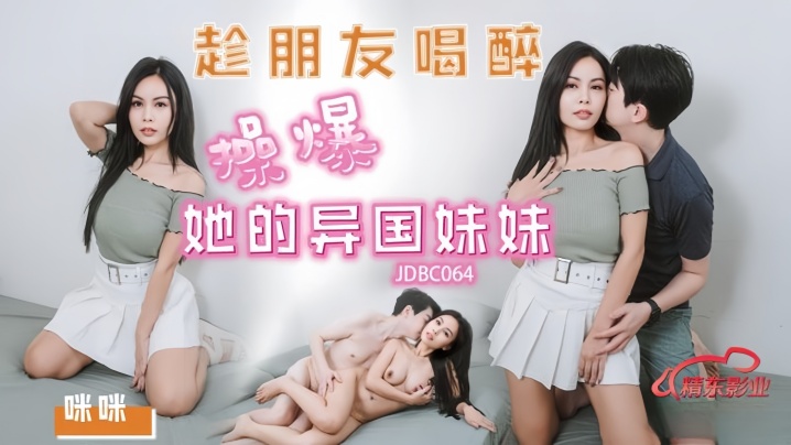 JDBC064 趁闺蜜烂醉 狂操混血嫩妹 淫水横流内射到腿软